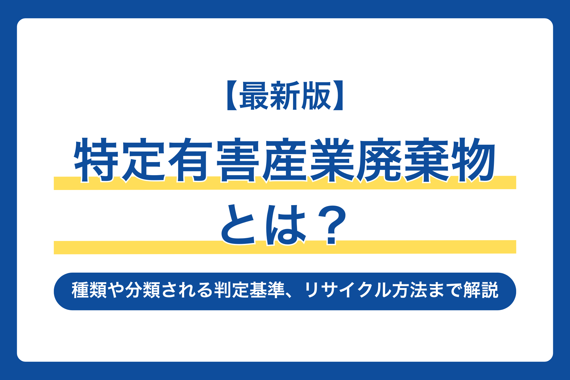 【最新版】特定有害産業廃棄物とは？種類や分類される判定基準、リサイクル方法まで解説！