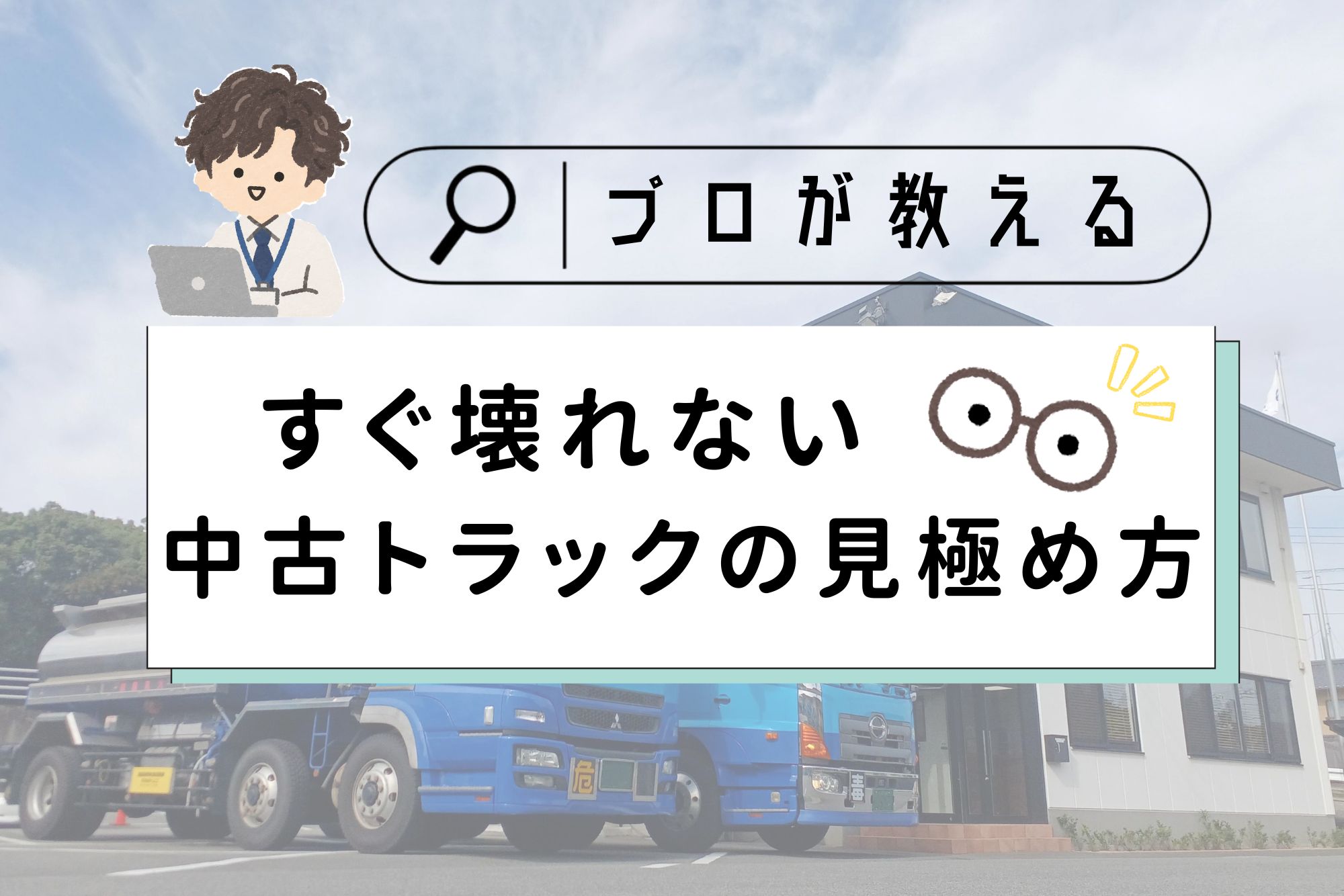 記事のアイキャッチ画像。中央の白い帯に黒字で「＼プロが教える／すぐ壊れない中古トラックの見極め方」とタイトルが書かれています。背景には、2階建ての白い事務所の前に駐車された2台の青い大型トラック（タンクローリー）の写真が、薄く透かして配置されています。