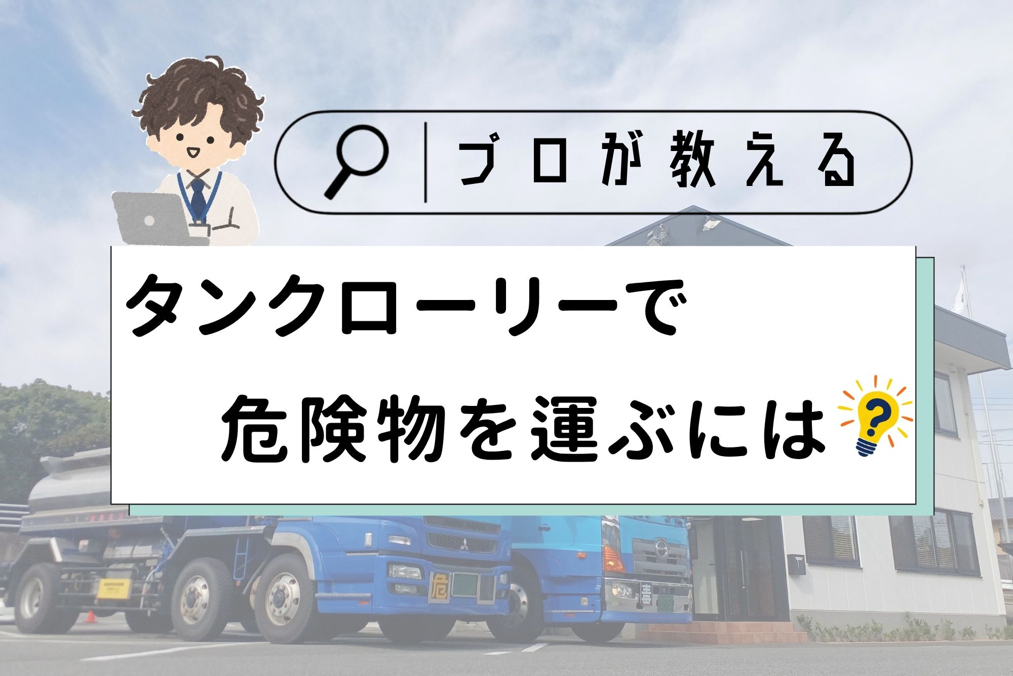 記事のアイキャッチ画像。中央の白い帯に黒字で「＼プロが教える／タンクローリーで危険物を運ぶには」とタイトルが書かれています。背景には、2階建ての白い事務所の前に駐車された2台の青い大型トラック（タンクローリー）の写真が、薄く透かして配置されています。